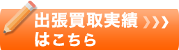 これまでの出張買取実績はこちら